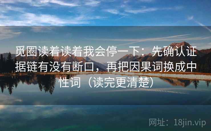 觅圈读着读着我会停一下：先确认证据链有没有断口，再把因果词换成中性词（读完更清楚）  第2张