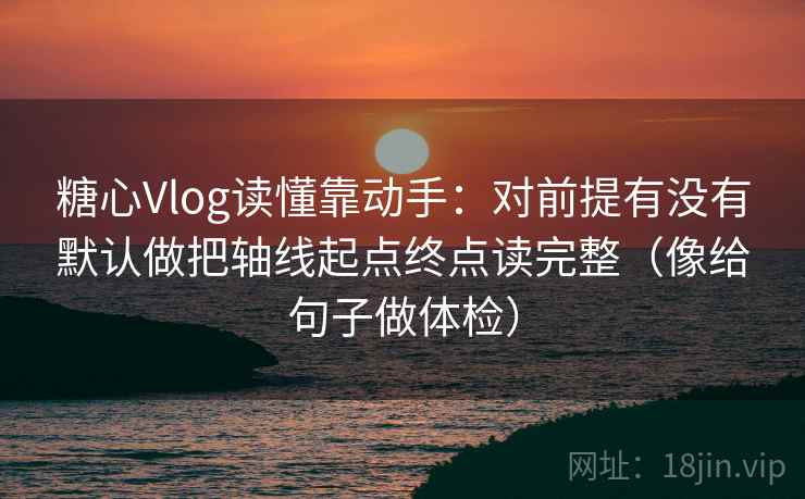 糖心Vlog读懂靠动手:对前提有没有默认做把轴线起点终点读完整(像给句子做体检) 第2张 糖心Vlog读懂靠动手:对前提有没有默认做把轴线起点终点读完整(像给句子做体检) 第2张