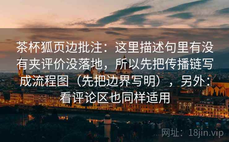 茶杯狐页边批注：这里描述句里有没有夹评价没落地，所以先把传播链写成流程图（先把边界写明），另外：看评论区也同样适用